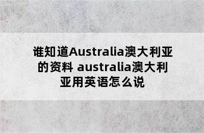 谁知道Australia澳大利亚的资料 australia澳大利亚用英语怎么说